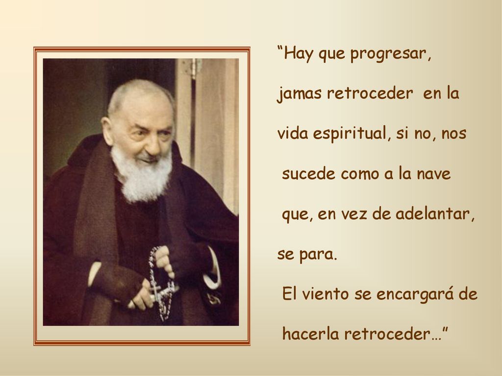 Hay que progresar, jamas retroceder en la. vida espiritual, si no, nos. sucede como a la nave. que, en vez de adelantar,