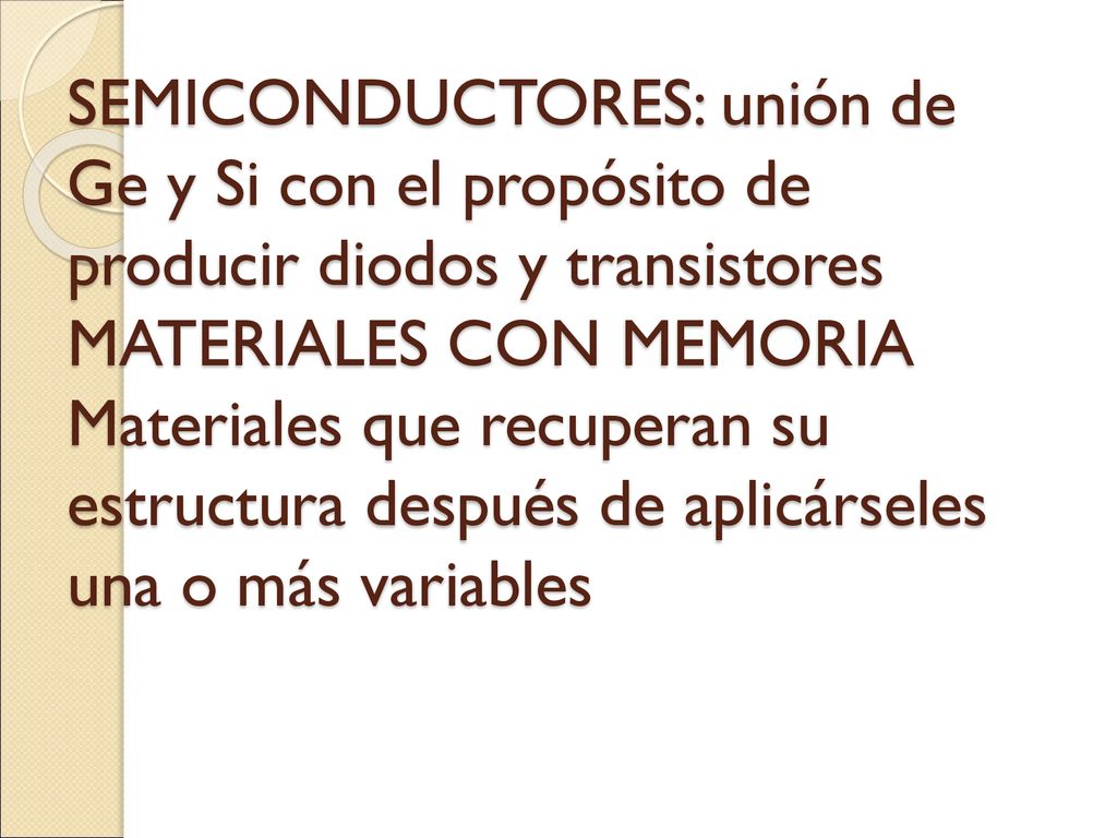SEMICONDUCTORES: unión de Ge y Si con el propósito de producir diodos y transistores MATERIALES CON MEMORIA Materiales que recuperan su estructura después de aplicárseles una o más variables