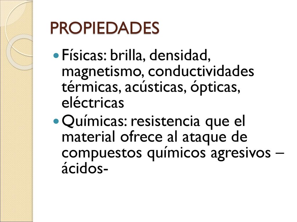 PROPIEDADES Físicas: brilla, densidad, magnetismo, conductividades térmicas, acústicas, ópticas, eléctricas.