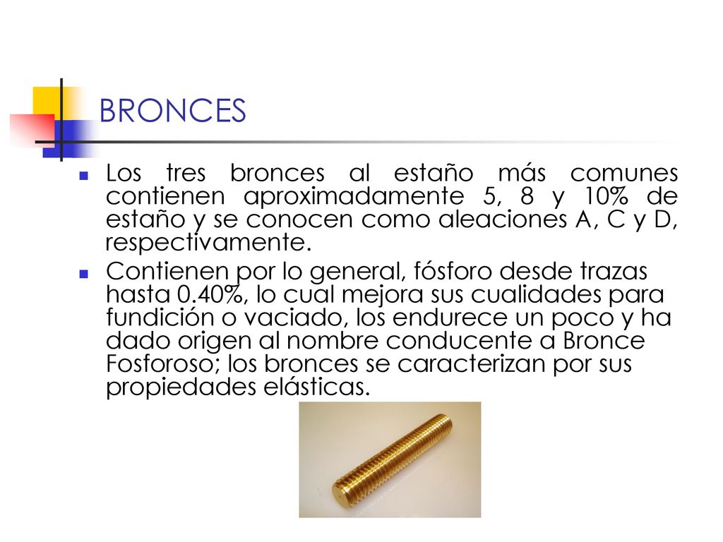BRONCES Los tres bronces al estaño más comunes contienen aproximadamente 5, 8 y 10% de estaño y se conocen como aleaciones A, C y D, respectivamente.