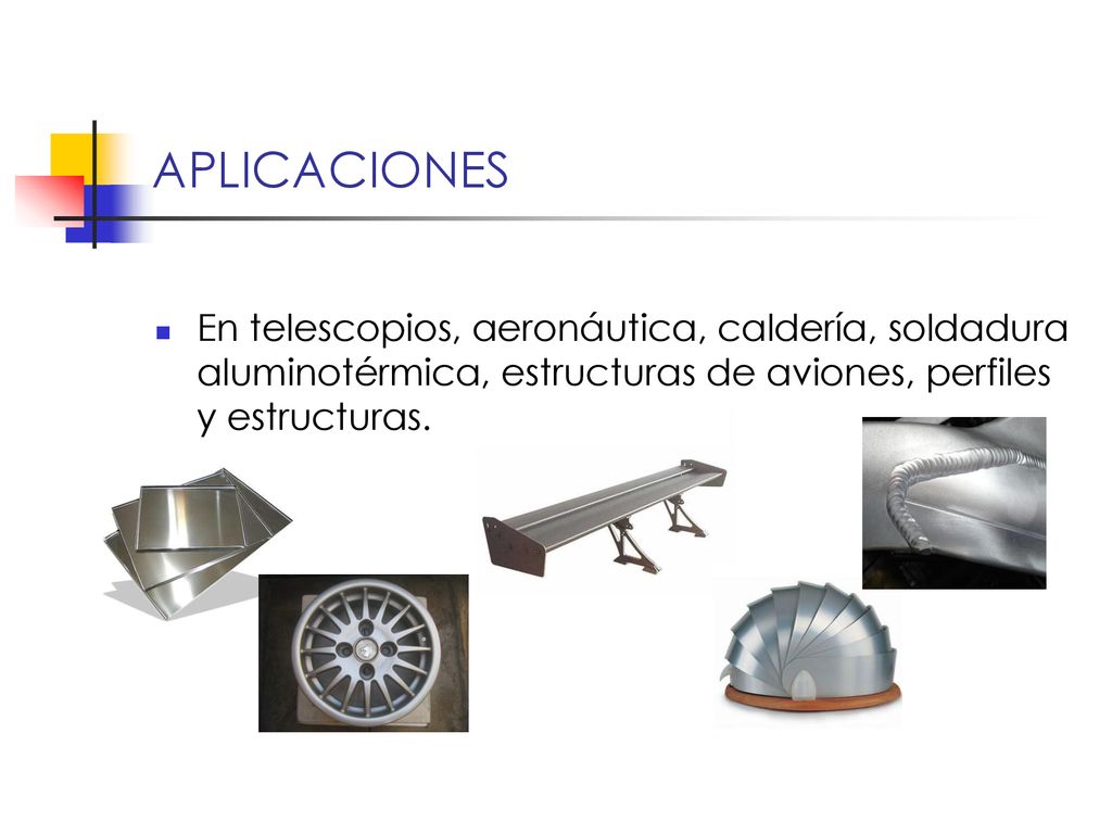 APLICACIONES En telescopios, aeronáutica, caldería, soldadura aluminotérmica, estructuras de aviones, perfiles y estructuras.