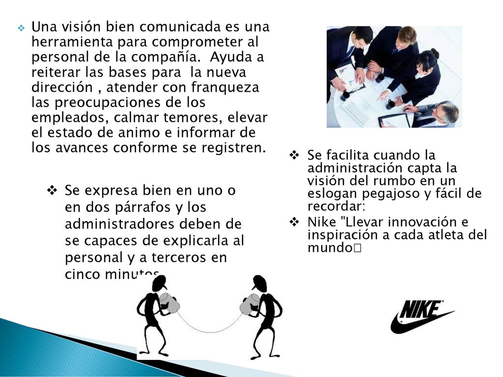 Una visión bien comunicada es una herramienta para comprometer al personal de la compañía. Ayuda a reiterar las bases para la nueva dirección , atender con franqueza las preocupaciones de los empleados, calmar temores, elevar el estado de animo e informar de los avances conforme se registren.