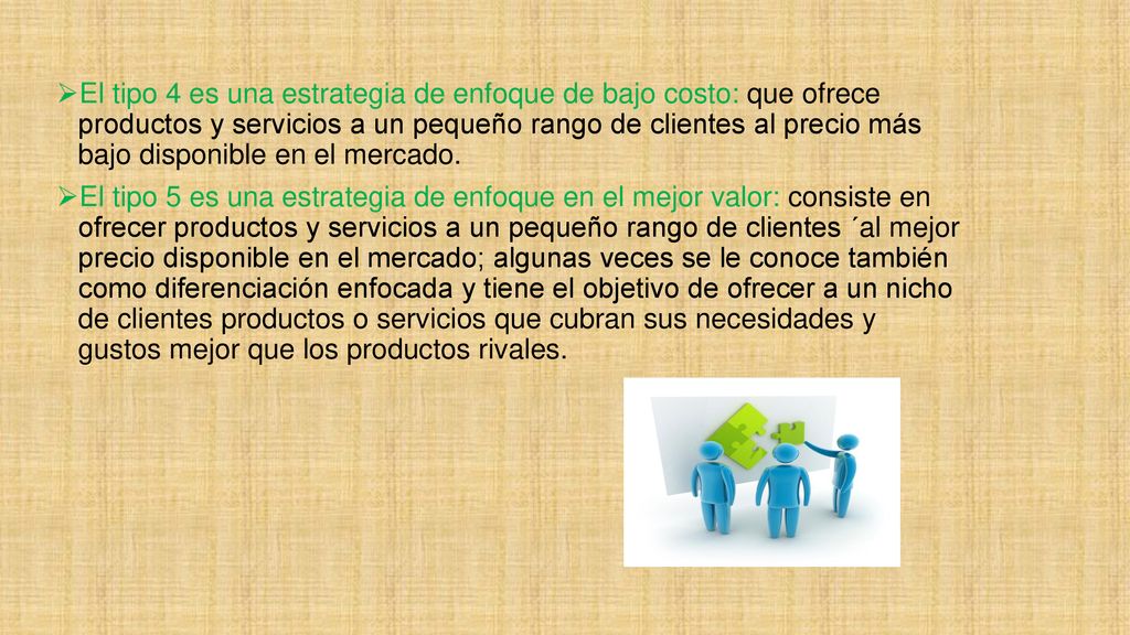 El tipo 4 es una estrategia de enfoque de bajo costo: que ofrece productos y servicios a un pequeño rango de clientes al precio más bajo disponible en el mercado.
