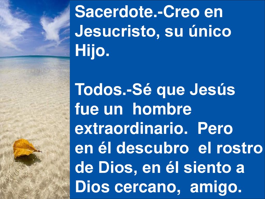 Sacerdote.-Creo en Jesucristo, su único. Hijo. Todos.-Sé que Jesús. fue un hombre. extraordinario. Pero.