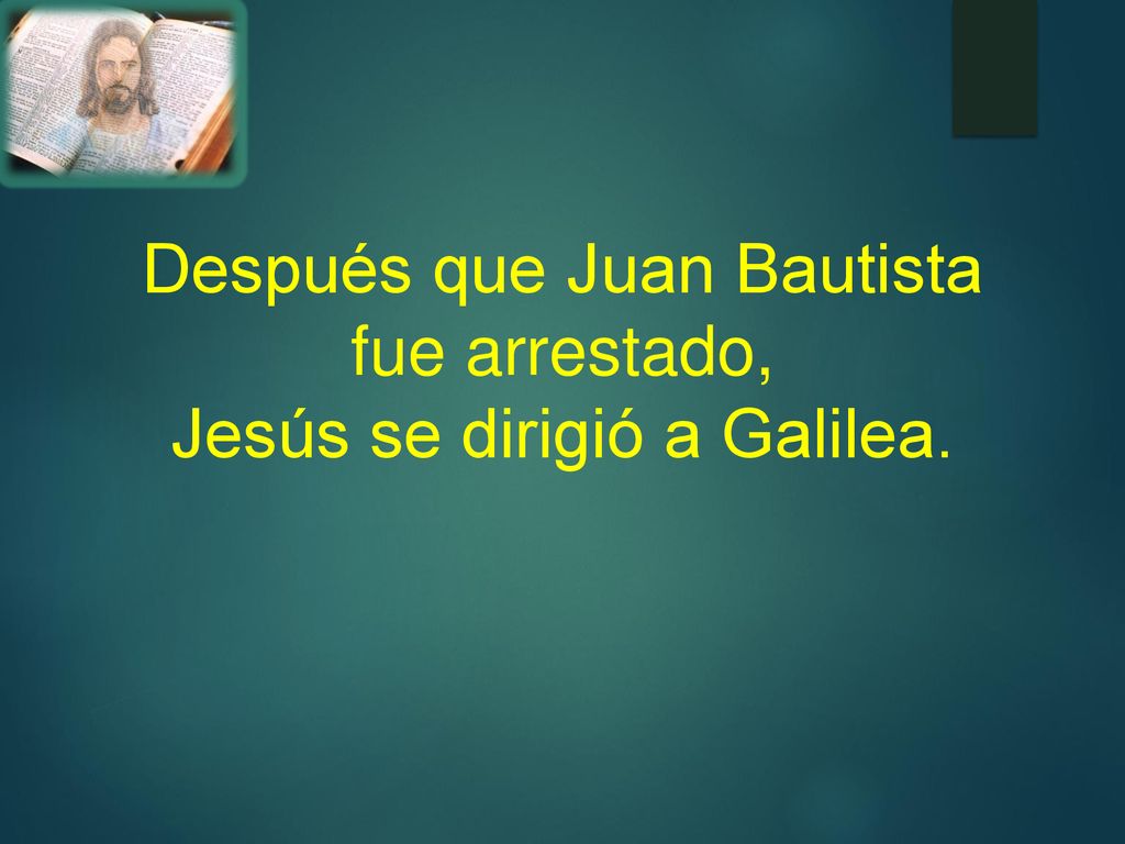 Después que Juan Bautista fue arrestado, Jesús se dirigió a Galilea.