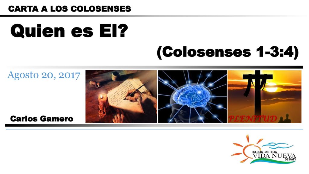 Quien es El (Colosenses 1-3:4) Agosto 20, 2017 CARTA A LOS COLOSENSES