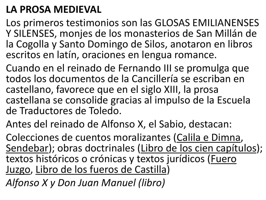 LA PROSA MEDIEVAL Los primeros testimonios son las GLOSAS EMILIANENSES Y SILENSES, monjes de los monasterios de San Millán de la Cogolla y Santo Domingo de Silos, anotaron en libros escritos en latín, oraciones en lengua romance.
