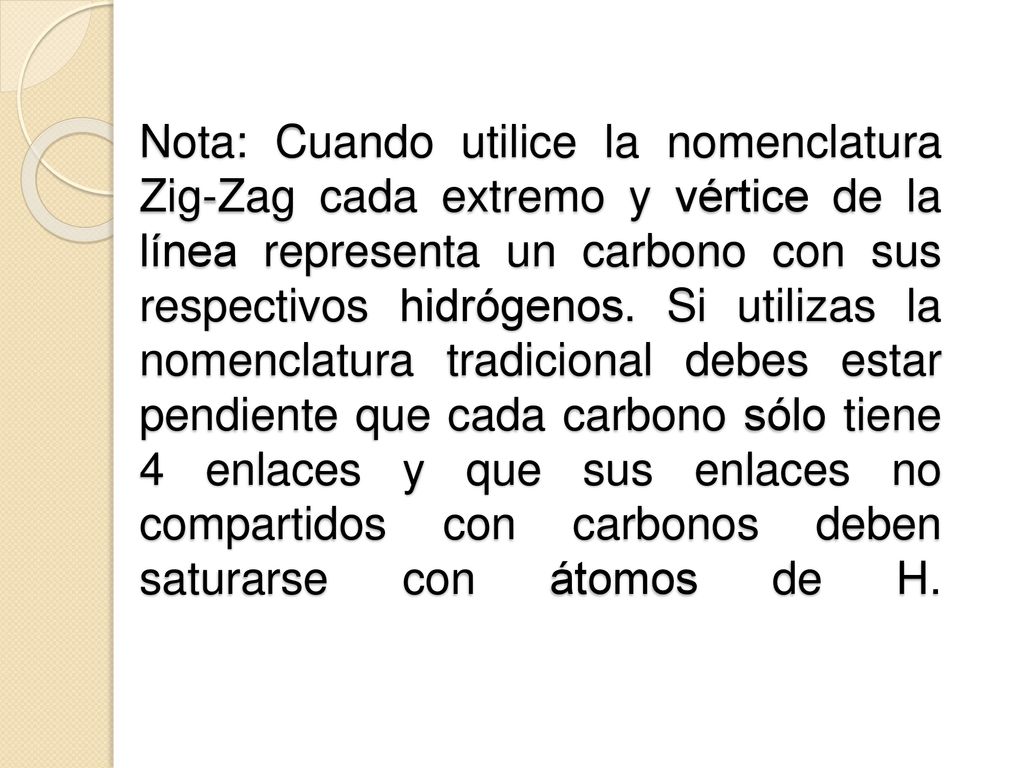 Nota: Cuando utilice la nomenclatura Zig-Zag cada extremo y vértice de la línea representa un carbono con sus respectivos hidrógenos.