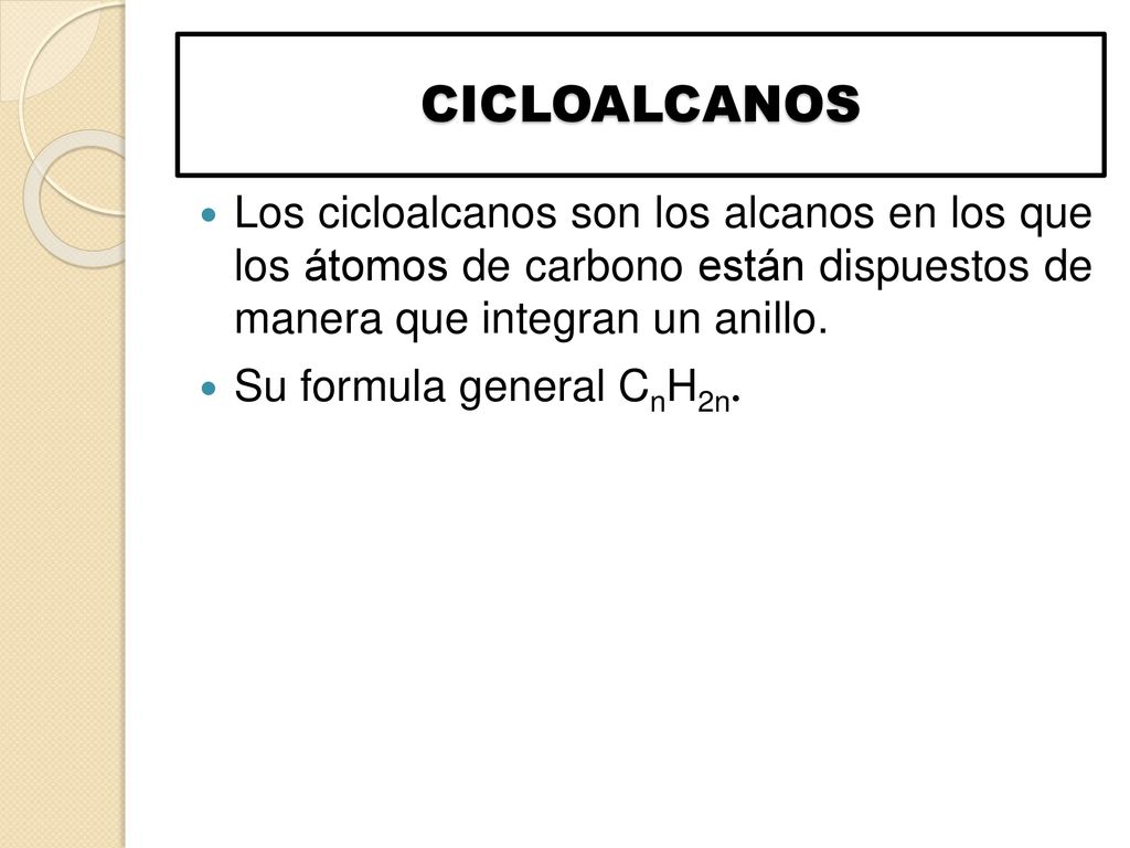 CICLOALCANOS Los cicloalcanos son los alcanos en los que los átomos de carbono están dispuestos de manera que integran un anillo.