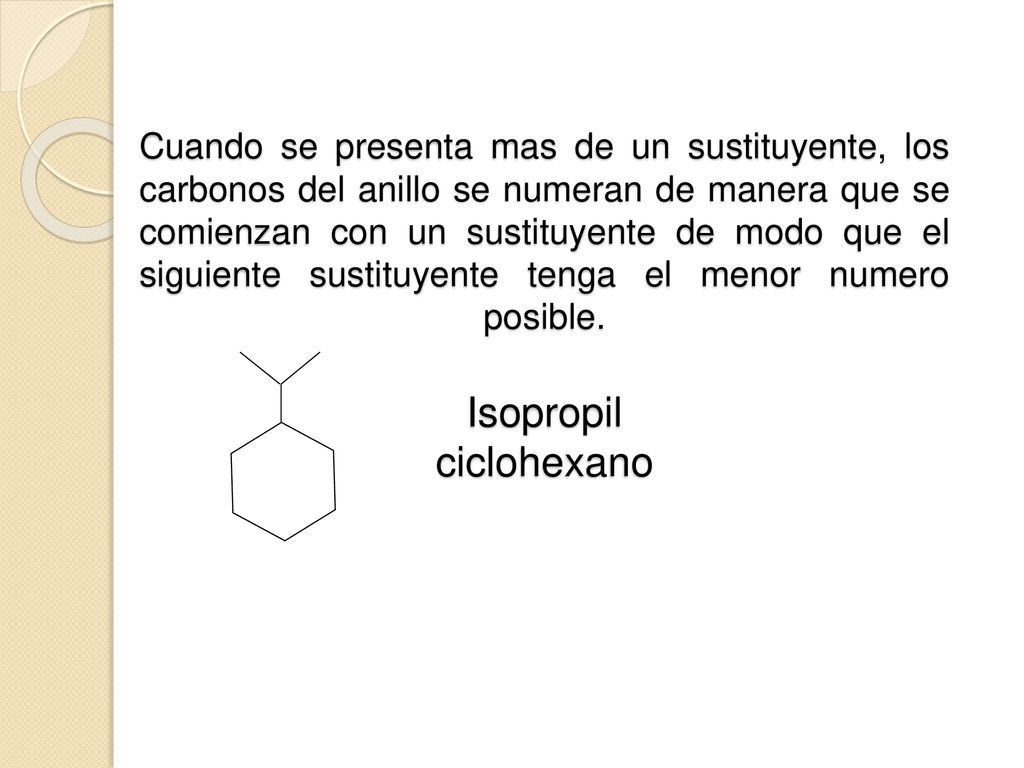 Cuando se presenta mas de un sustituyente, los carbonos del anillo se numeran de manera que se comienzan con un sustituyente de modo que el siguiente sustituyente tenga el menor numero posible.