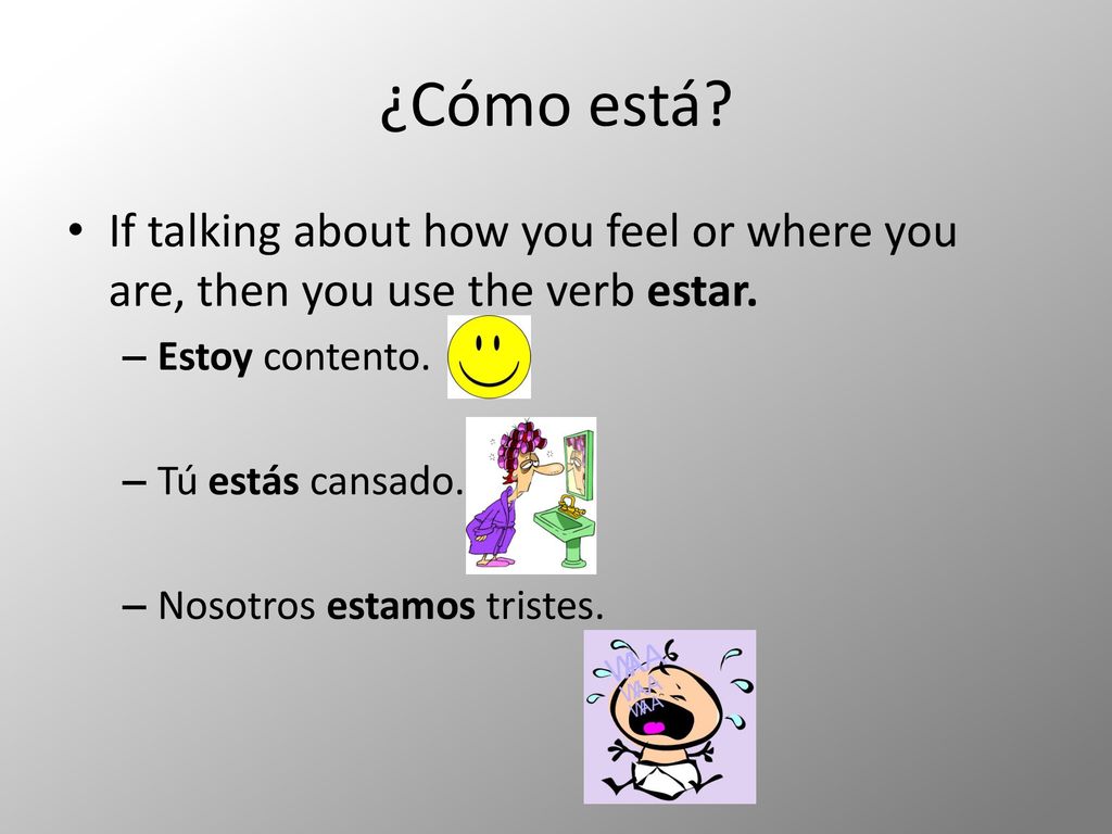 ¿Cómo está If talking about how you feel or where you are, then you use the verb estar. Estoy contento.