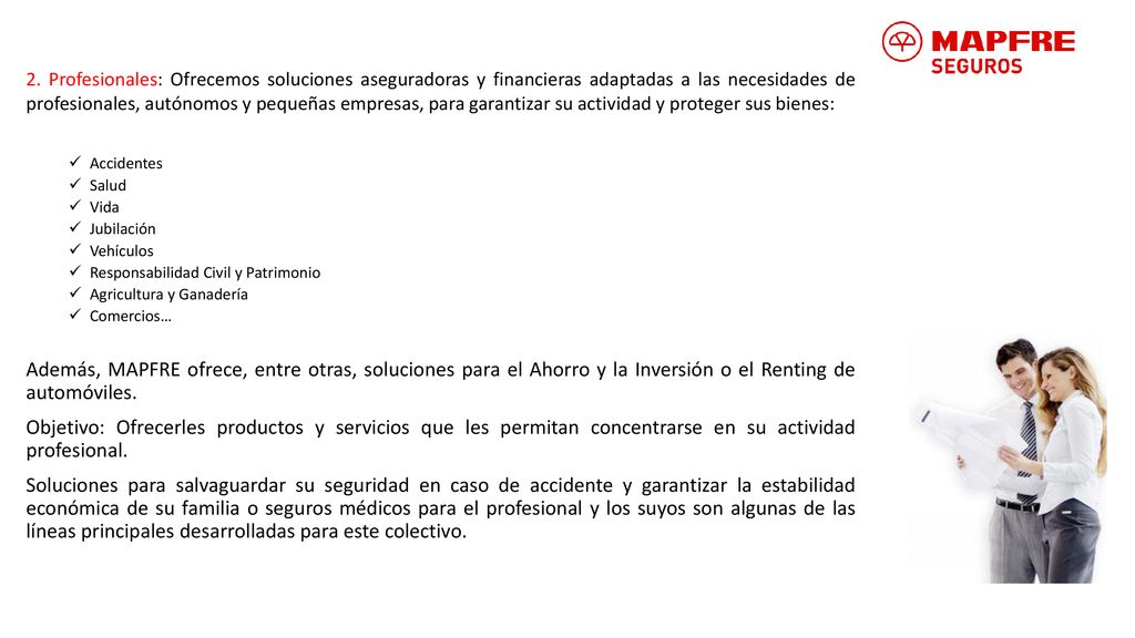 2. Profesionales: Ofrecemos soluciones aseguradoras y financieras adaptadas a las necesidades de profesionales, autónomos y pequeñas empresas, para garantizar su actividad y proteger sus bienes: