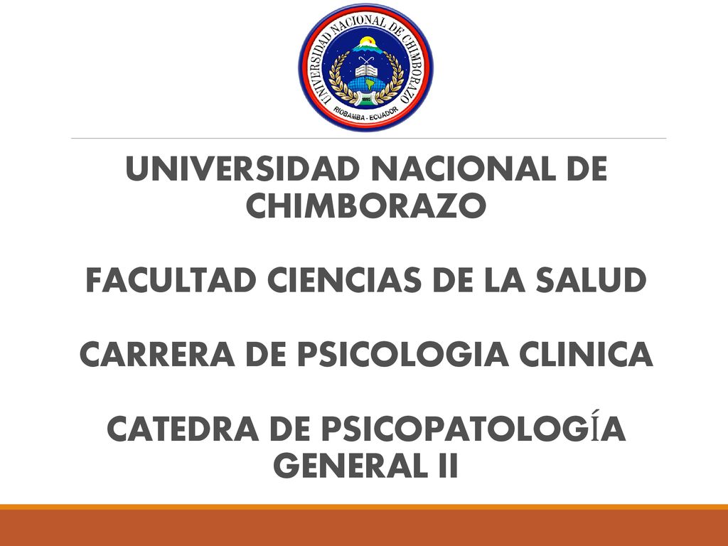 UNIVERSIDAD NACIONAL DE CHIMBORAZO FACULTAD CIENCIAS DE LA SALUD CARRERA DE PSICOLOGIA CLINICA CATEDRA DE PSICOPATOLOGÍA GENERAL II