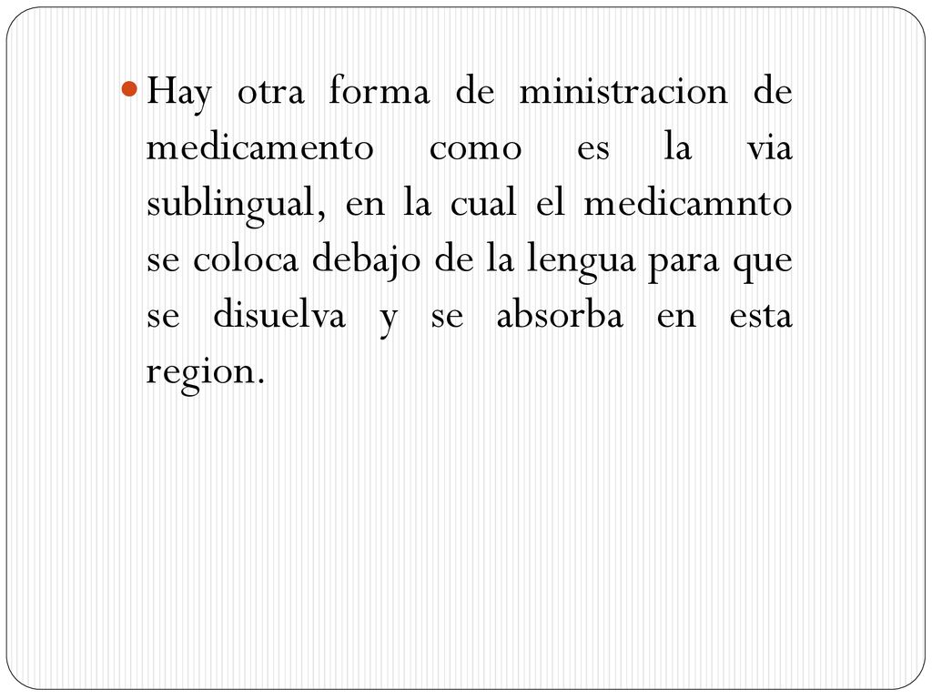 Hay otra forma de ministracion de medicamento como es la via sublingual, en la cual el medicamnto se coloca debajo de la lengua para que se disuelva y se absorba en esta region.