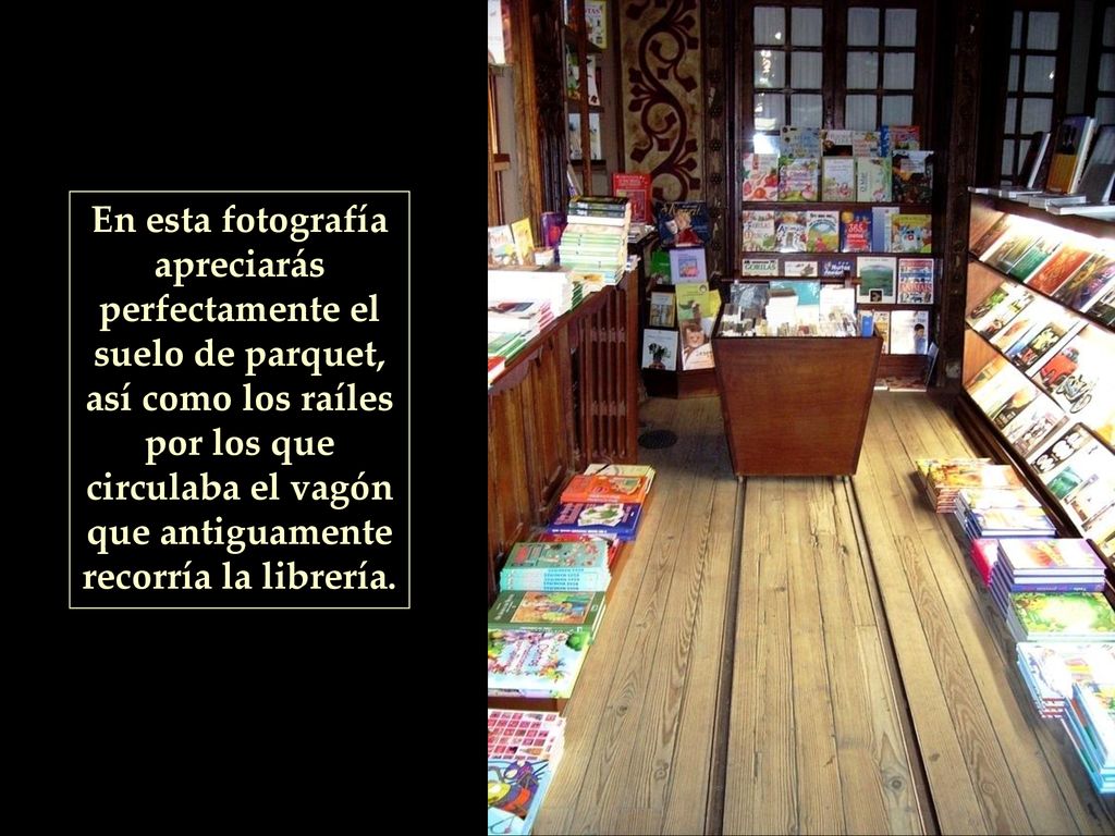 En esta fotografía apreciarás perfectamente el suelo de parquet, así como los raíles por los que circulaba el vagón que antiguamente recorría la librería.