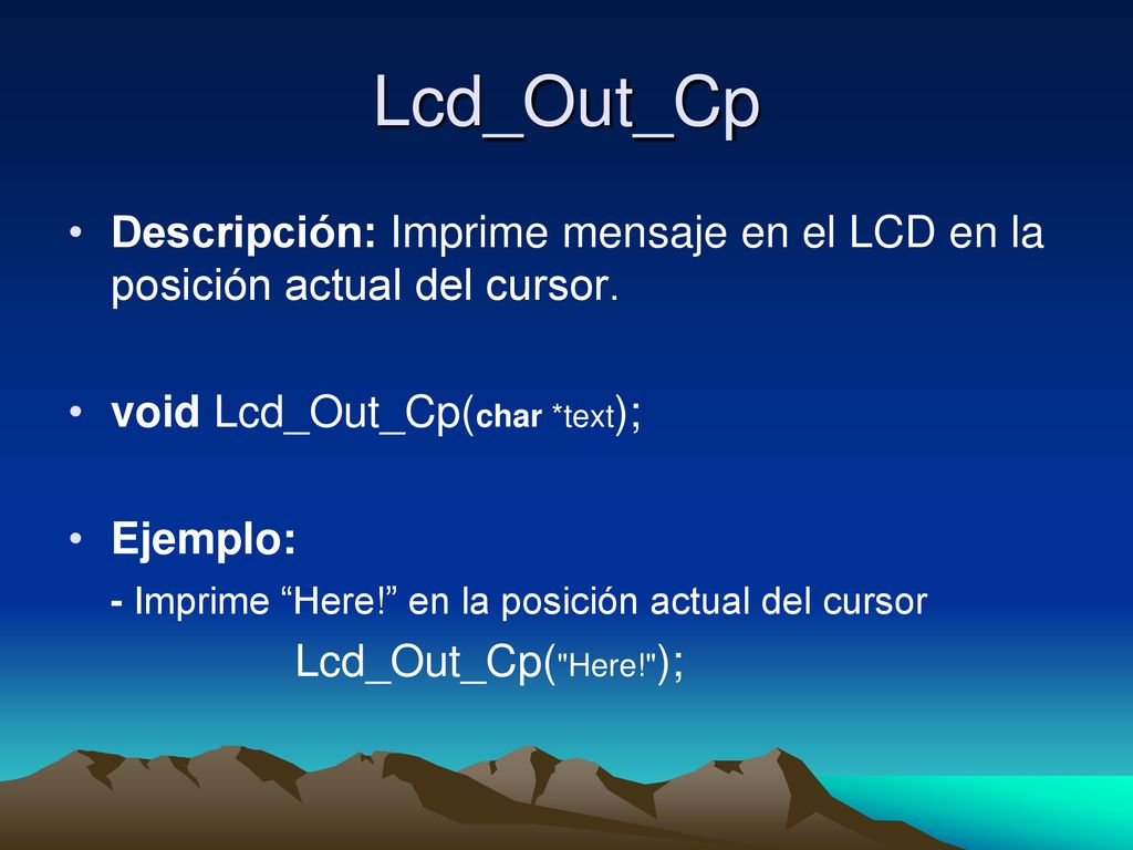Lcd_Out_Cp Descripción: Imprime mensaje en el LCD en la posición actual del cursor. void Lcd_Out_Cp(char *text);