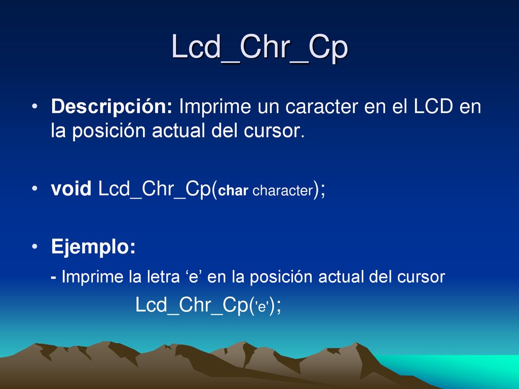 Lcd_Chr_Cp Descripción: Imprime un caracter en el LCD en la posición actual del cursor. void Lcd_Chr_Cp(char character);