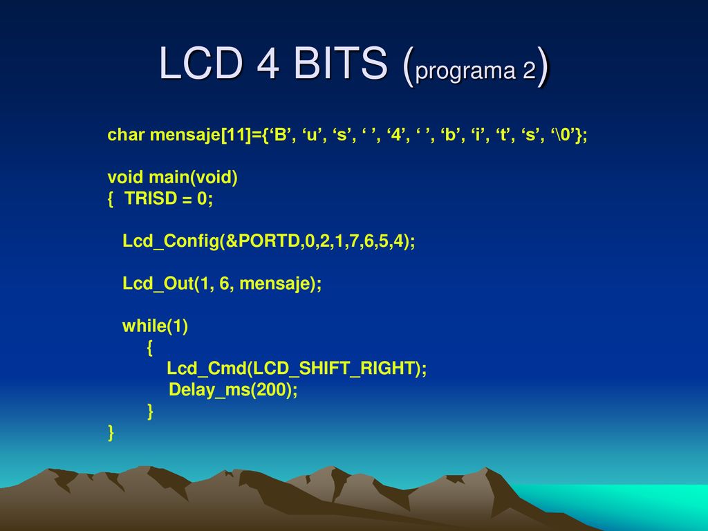 LCD 4 BITS (programa 2) char mensaje[11]={‘B’, ‘u’, ‘s’, ‘ ’, ‘4’, ‘ ’, ‘b’, ‘i’, ‘t’, ‘s’, ‘\0’}; void main(void)