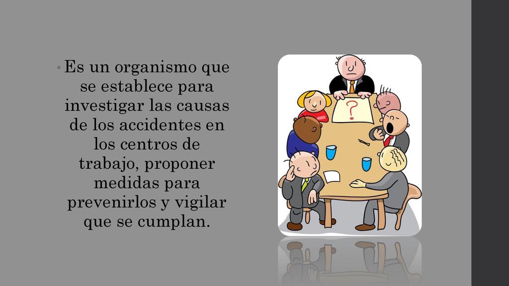 Es un organismo que se establece para investigar las causas de los accidentes en los centros de trabajo, proponer medidas para prevenirlos y vigilar que se cumplan.