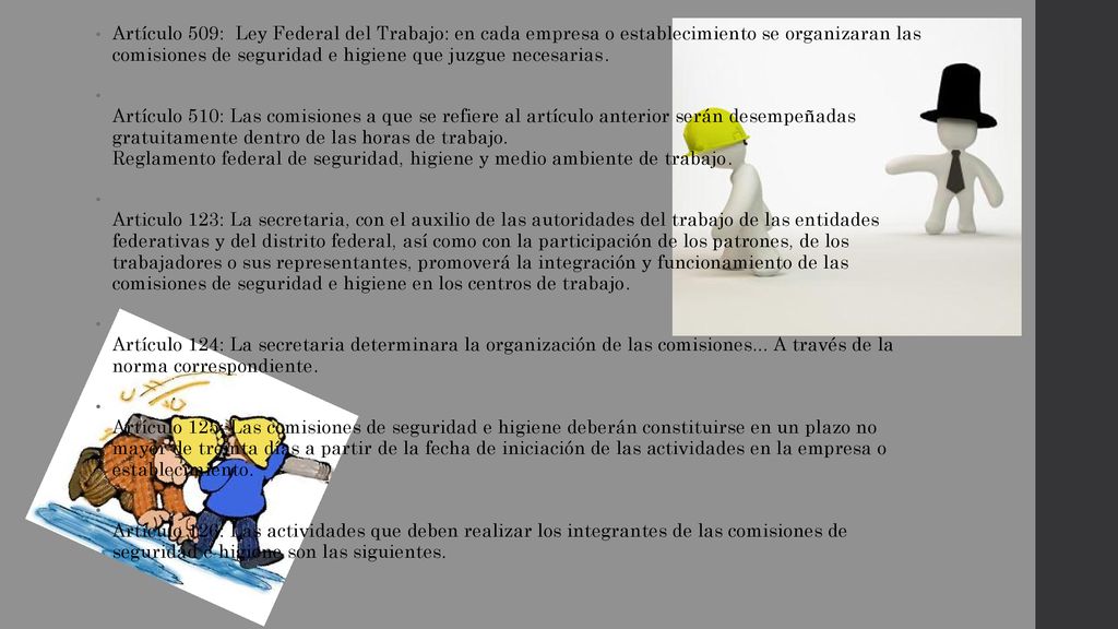 Artículo 509: Ley Federal del Trabajo: en cada empresa o establecimiento se organizaran las comisiones de seguridad e higiene que juzgue necesarias.