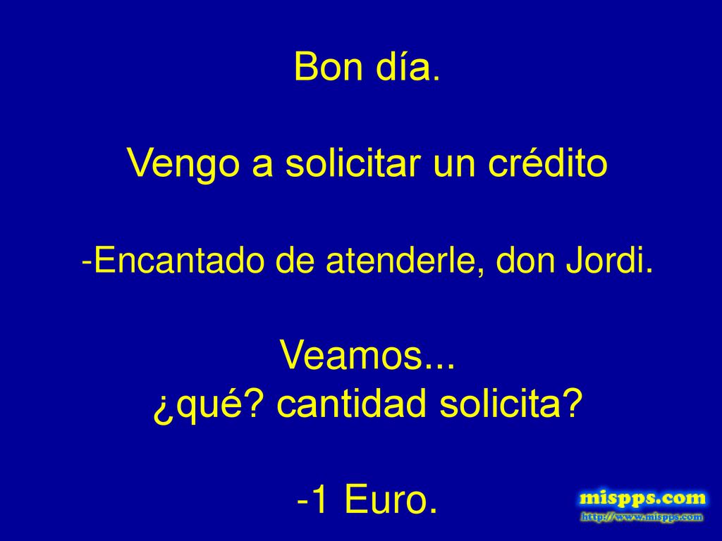 Bon día. Vengo a solicitar un crédito -Encantado de atenderle, don Jordi.