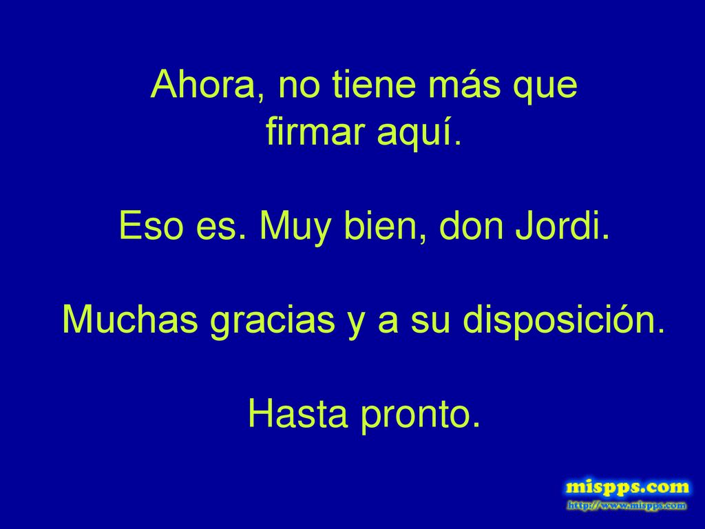 Ahora, no tiene más que firmar aquí. Eso es. Muy bien, don Jordi