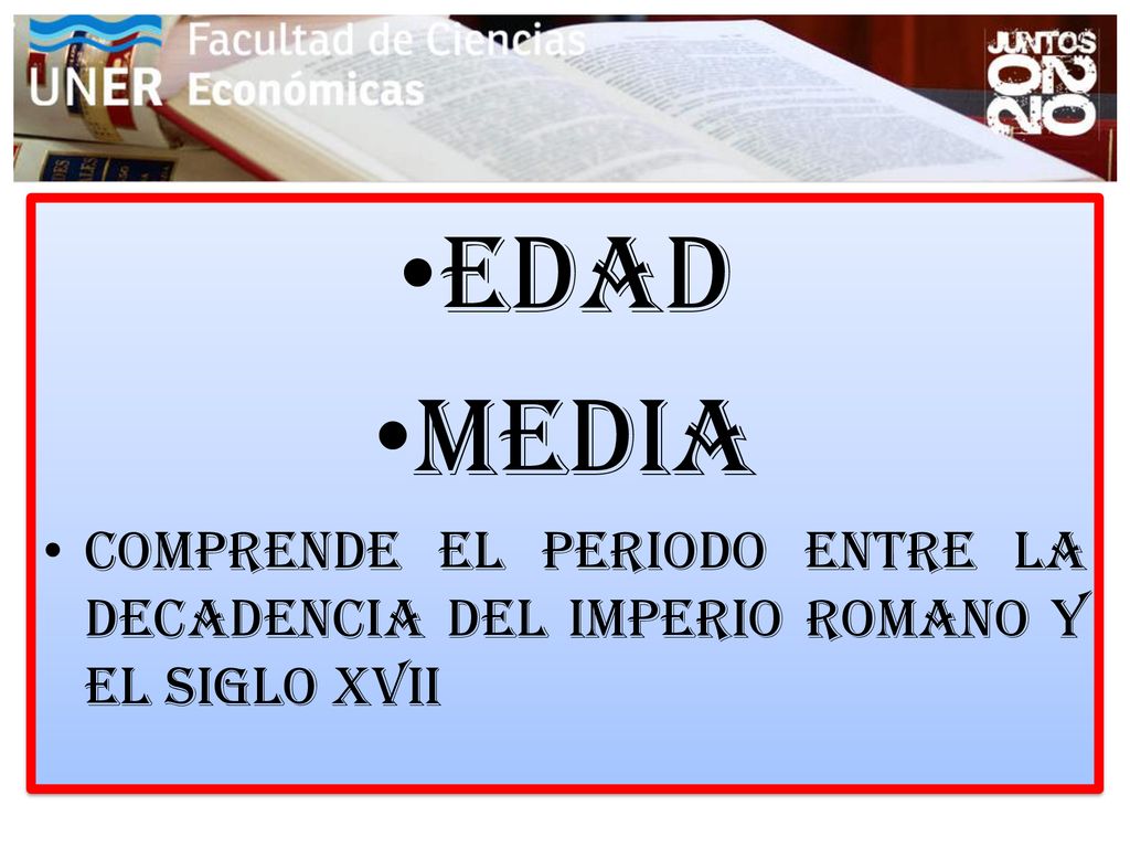 Edad Media Comprende el periodo entre la decadencia del Imperio ROMANO Y EL SIGLO XVII