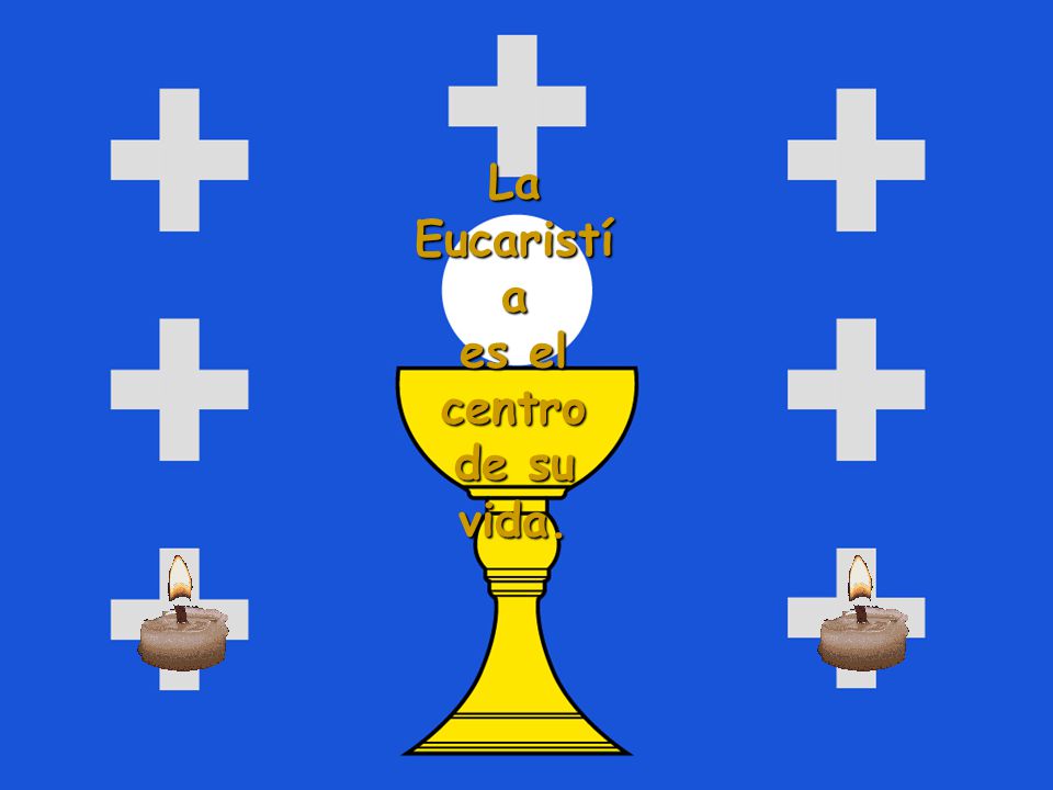 La Eucaristía es el centro de su vida.