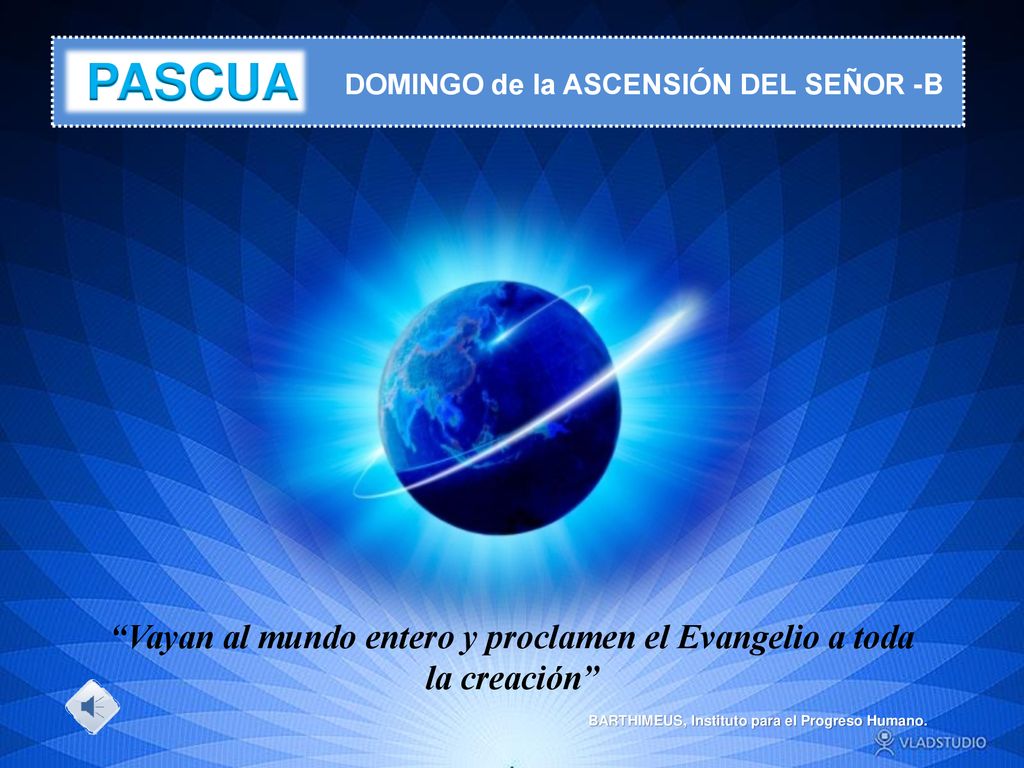 PASCUA DOMINGO de la ASCENSIÓN DEL SEÑOR -B. Vayan al mundo entero y proclamen el Evangelio a toda la creación