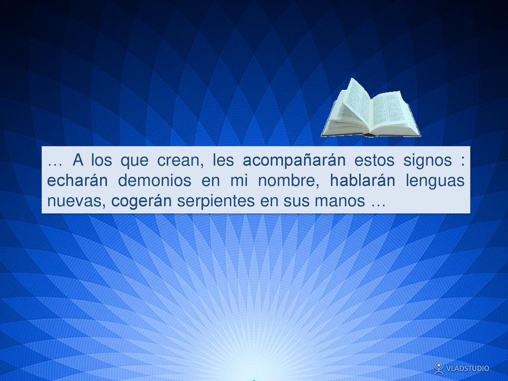 … A los que crean, les acompañarán estos signos : echarán demonios en mi nombre, hablarán lenguas nuevas, cogerán serpientes en sus manos …
