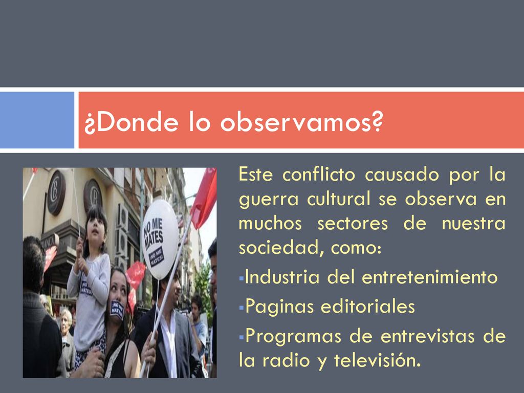 ¿Donde lo observamos Este conflicto causado por la guerra cultural se observa en muchos sectores de nuestra sociedad, como: