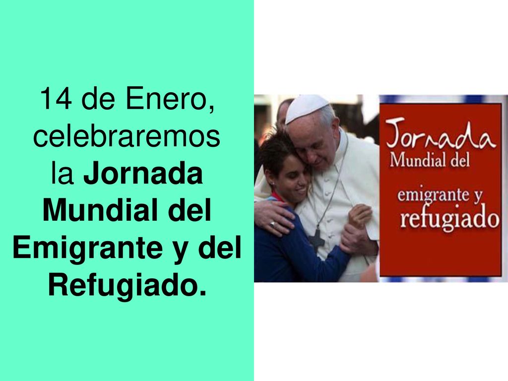 14 de Enero, celebraremos la Jornada Mundial del Emigrante y del Refugiado.