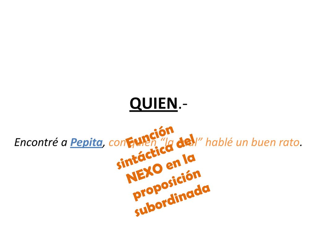 QUIEN.- Encontré a Pepita, con quien la cual hablé un buen rato.