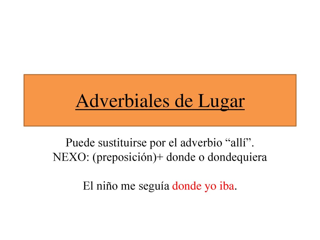 Adverbiales de Lugar Puede sustituirse por el adverbio allí .