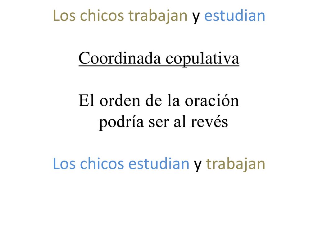 Los chicos trabajan y estudian Coordinada copulativa El orden de la oración podría ser al revés Los chicos estudian y trabajan