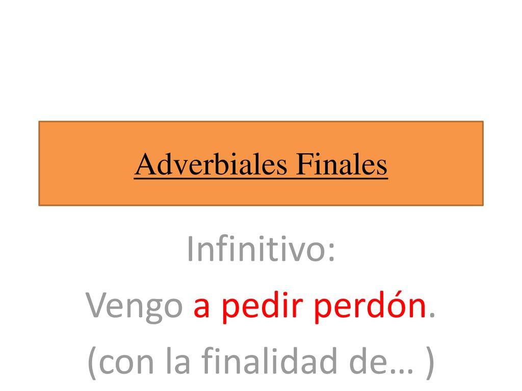 Infinitivo: Vengo a pedir perdón. (con la finalidad de… )