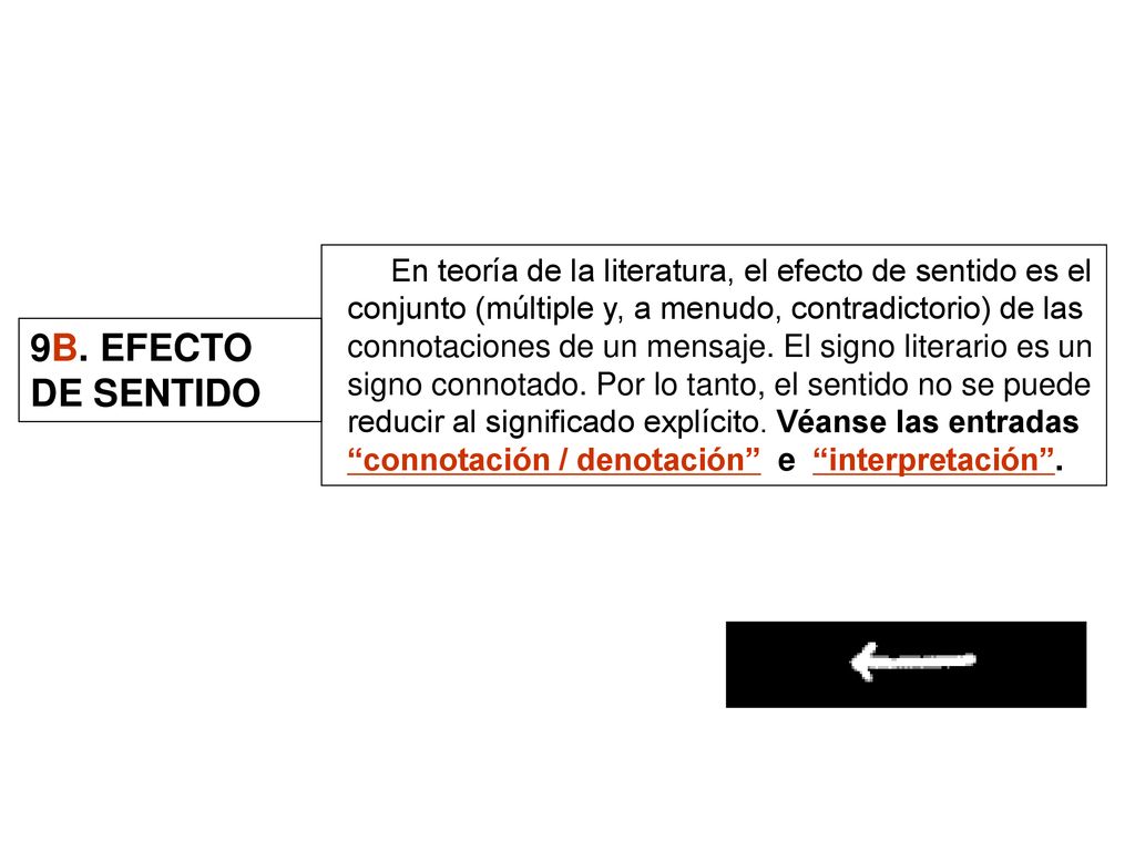 En teoría de la literatura, el efecto de sentido es el conjunto (múltiple y, a menudo, contradictorio) de las connotaciones de un mensaje. El signo literario es un signo connotado. Por lo tanto, el sentido no se puede reducir al significado explícito. Véanse las entradas connotación / denotación e interpretación .