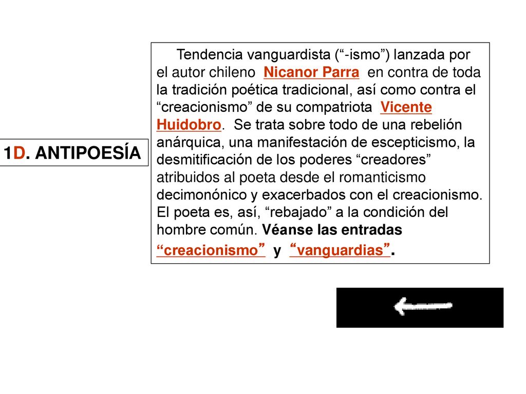 Tendencia vanguardista ( -ismo ) lanzada por el autor chileno Nicanor Parra en contra de toda la tradición poética tradicional, así como contra el creacionismo de su compatriota Vicente Huidobro. Se trata sobre todo de una rebelión anárquica, una manifestación de escepticismo, la desmitificación de los poderes creadores atribuidos al poeta desde el romanticismo decimonónico y exacerbados con el creacionismo. El poeta es, así, rebajado a la condición del hombre común. Véanse las entradas creacionismo y vanguardias .