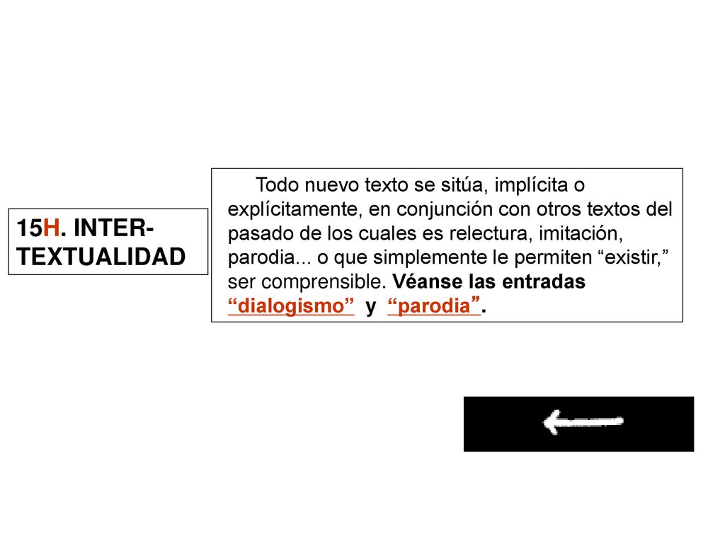 Todo nuevo texto se sitúa, implícita o explícitamente, en conjunción con otros textos del pasado de los cuales es relectura, imitación, parodia... o que simplemente le permiten existir, ser comprensible. Véanse las entradas dialogismo y parodia .