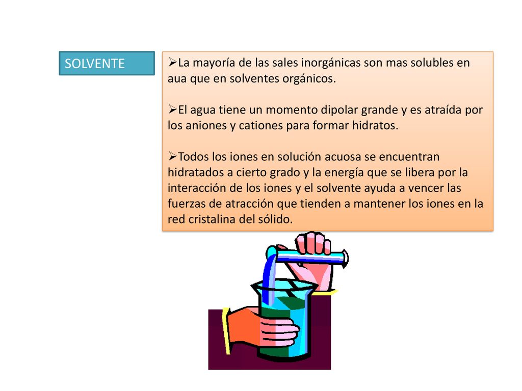 SOLVENTE La mayoría de las sales inorgánicas son mas solubles en aua que en solventes orgánicos.