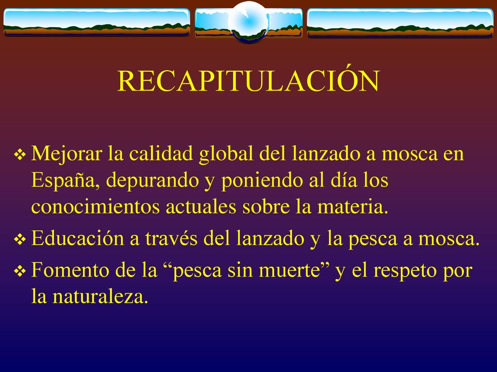 RECAPITULACIÓN Mejorar la calidad global del lanzado a mosca en España, depurando y poniendo al día los conocimientos actuales sobre la materia.