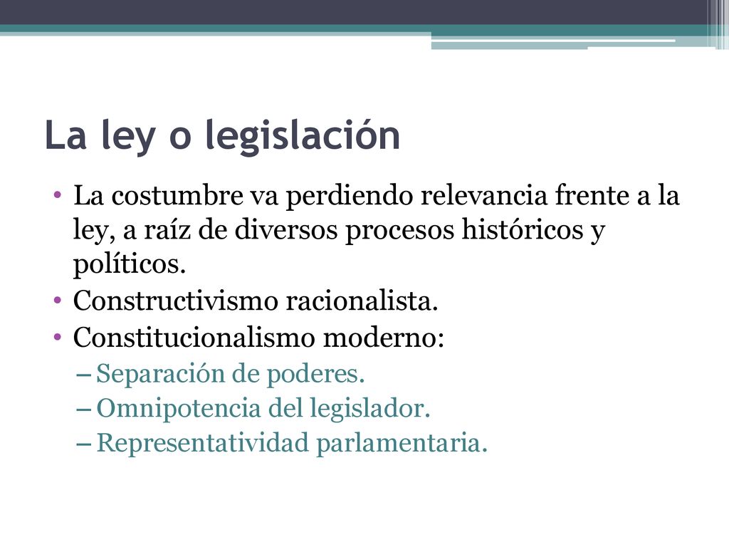 La ley o legislación La costumbre va perdiendo relevancia frente a la ley, a raíz de diversos procesos históricos y políticos.