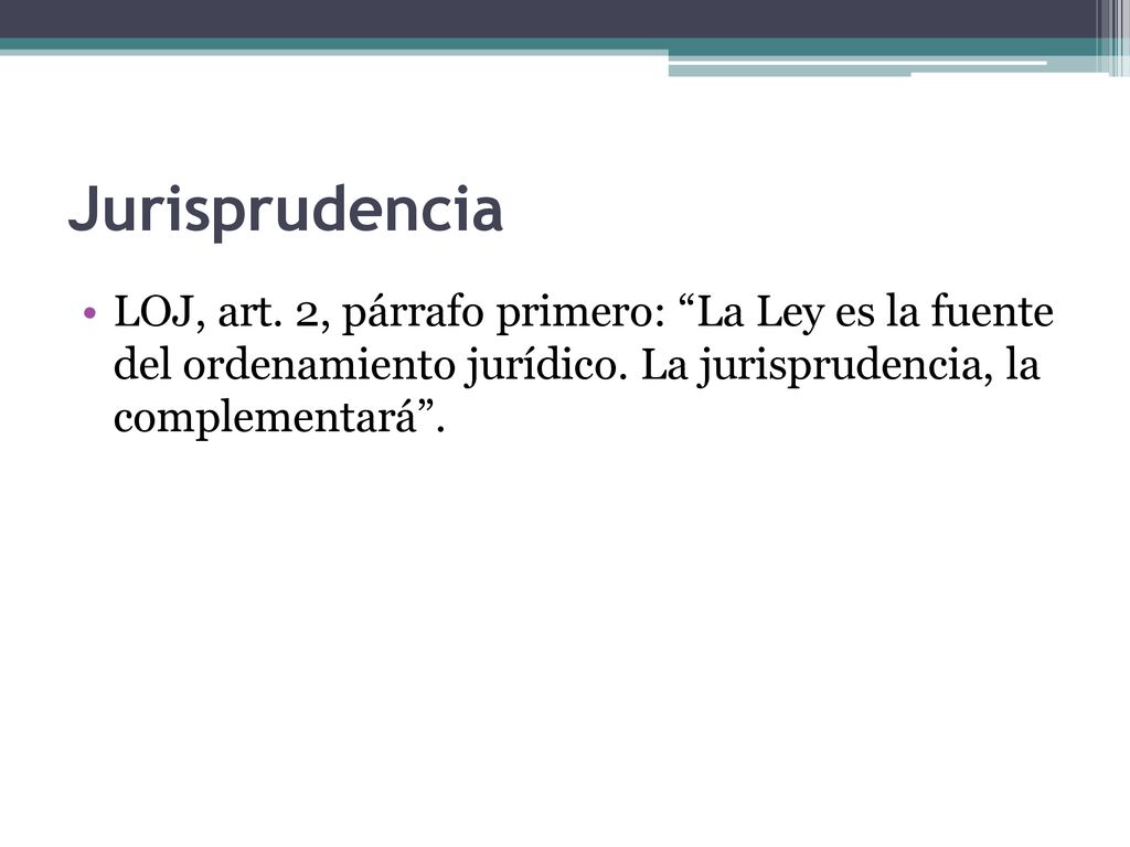 Jurisprudencia LOJ, art. 2, párrafo primero: La Ley es la fuente del ordenamiento jurídico.