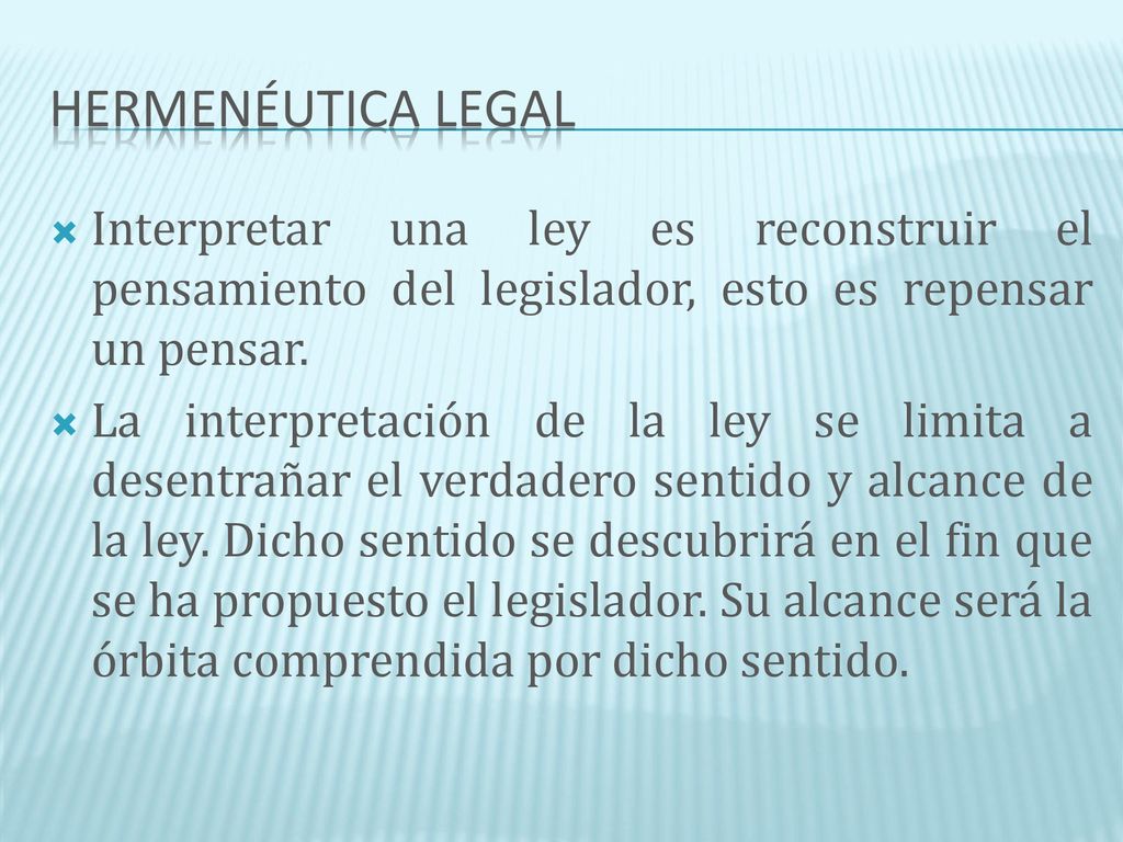 HERMENÉUTICA LEGAL Interpretar una ley es reconstruir el pensamiento del legislador, esto es repensar un pensar.