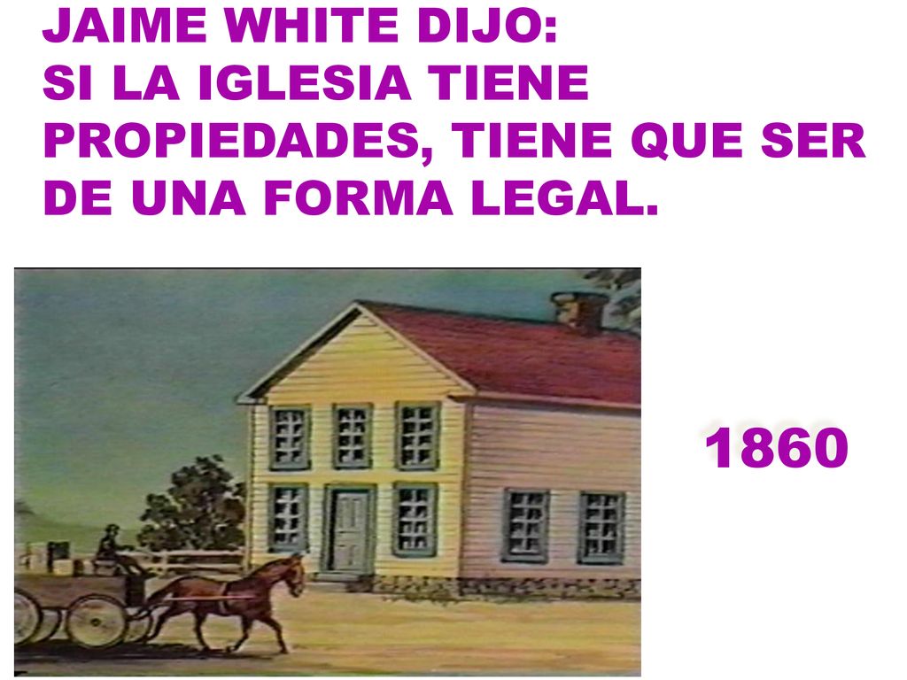 JAIME WHITE DIJO: SI LA IGLESIA TIENE PROPIEDADES, TIENE QUE SER DE UNA FORMA LEGAL. 1860