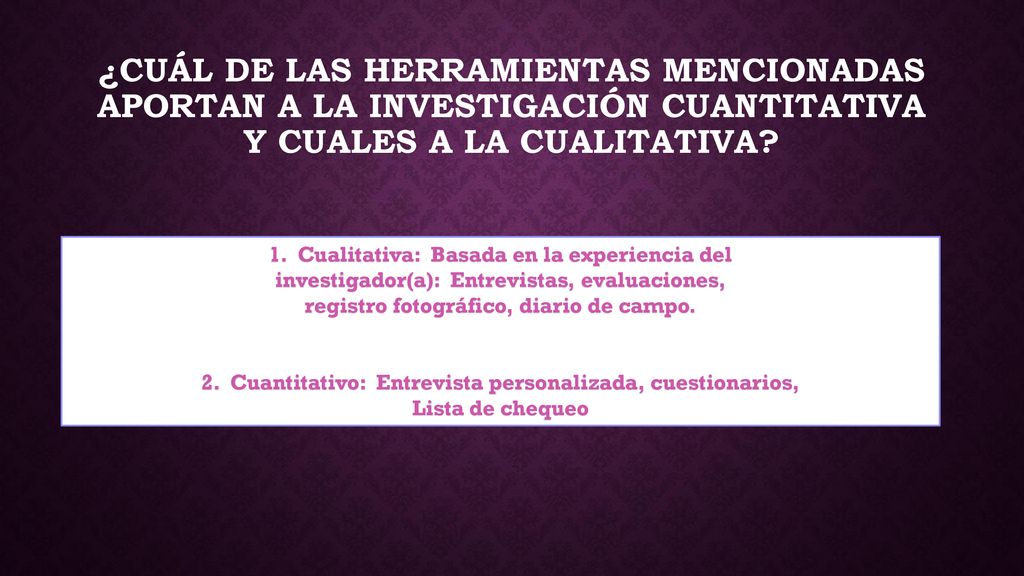 ¿Cuál de las herramientas mencionadas aportan a la investigación cuantitativa y cuales a la cualitativa