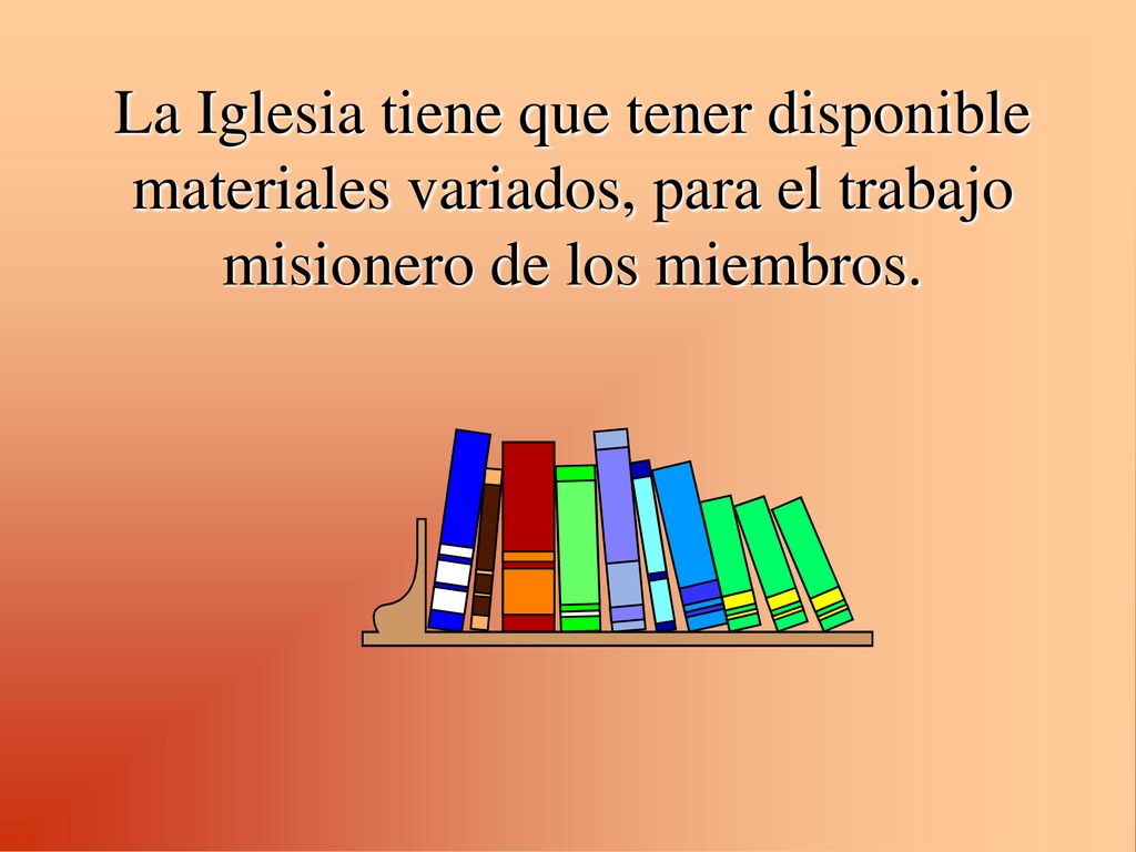 La Iglesia tiene que tener disponible materiales variados, para el trabajo misionero de los miembros.