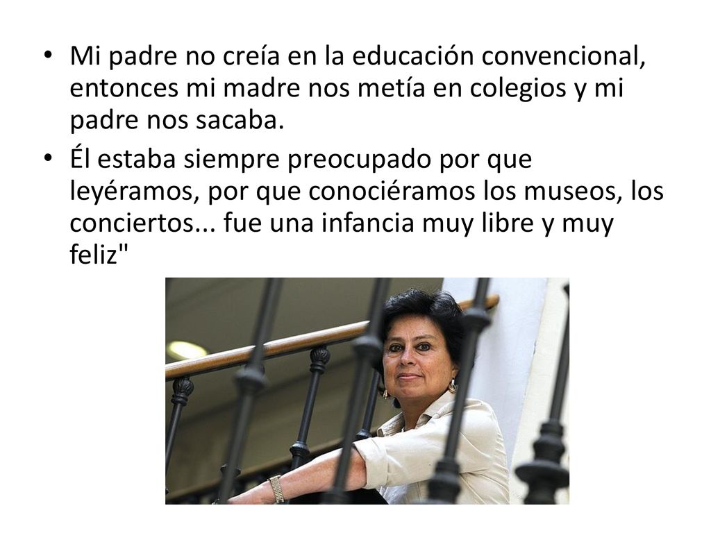 Mi padre no creía en la educación convencional, entonces mi madre nos metía en colegios y mi padre nos sacaba.