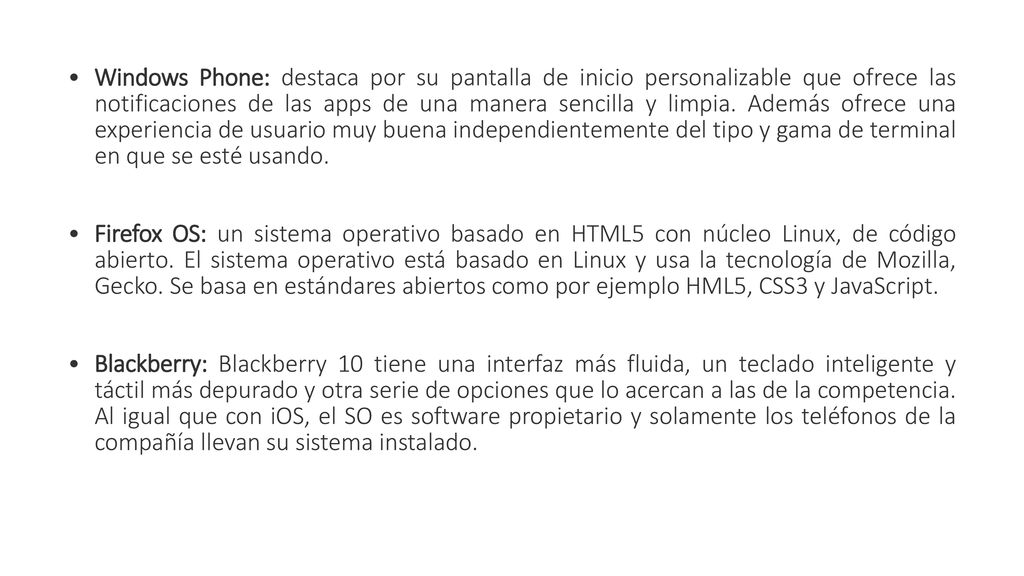 Windows Phone: destaca por su pantalla de inicio personalizable que ofrece las notificaciones de las apps de una manera sencilla y limpia. Además ofrece una experiencia de usuario muy buena independientemente del tipo y gama de terminal en que se esté usando.
