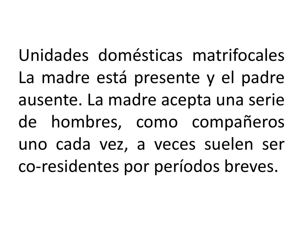 Unidades domésticas matrifocales La madre está presente y el padre ausente.